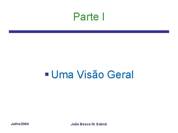 Parte I § Uma Visão Geral Julho/2004 João Bosco M. Sobral 