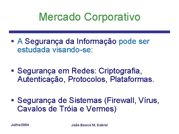 Mercado Corporativo § A Segurança da Informação pode ser estudada visando-se: § Segurança em