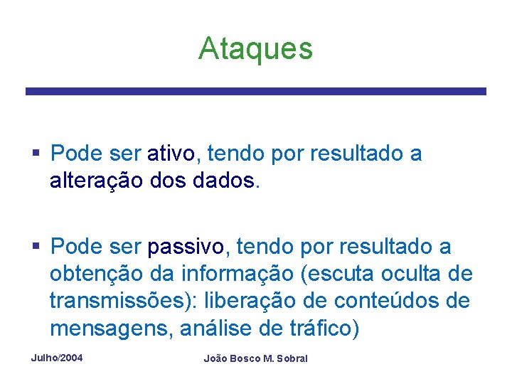Ataques § Pode ser ativo, tendo por resultado a alteração dos dados. § Pode