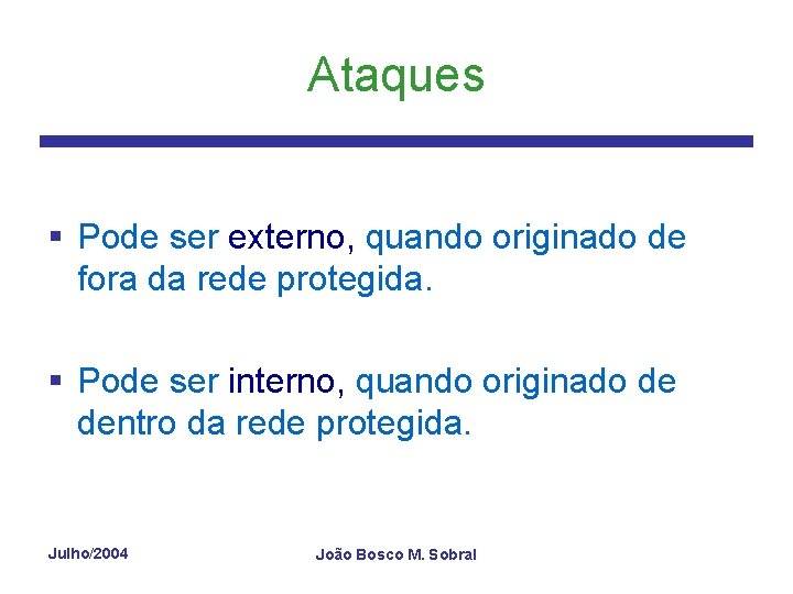 Ataques § Pode ser externo, quando originado de fora da rede protegida. § Pode