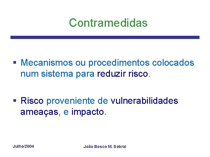Contramedidas § Mecanismos ou procedimentos colocados num sistema para reduzir risco. § Risco proveniente