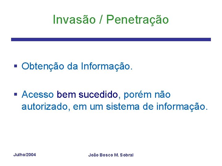 Invasão / Penetração § Obtenção da Informação. § Acesso bem sucedido, porém não autorizado,