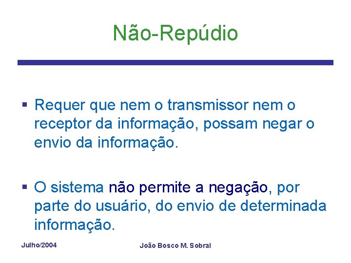 Não-Repúdio § Requer que nem o transmissor nem o receptor da informação, possam negar