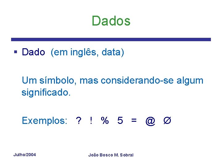 Dados § Dado (em inglês, data) Um símbolo, mas considerando-se algum significado. Exemplos: ?