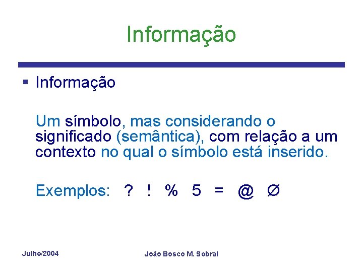 Informação § Informação Um símbolo, mas considerando o significado (semântica), com relação a um