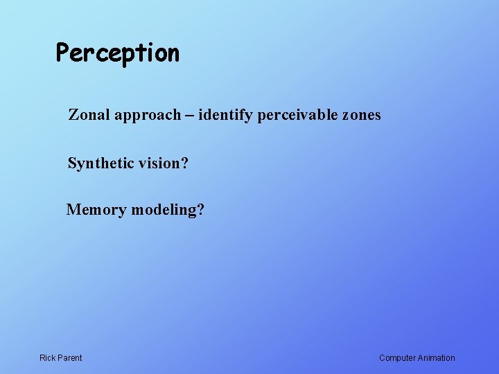 Perception Zonal approach – identify perceivable zones Synthetic vision? Memory modeling? Rick Parent Computer