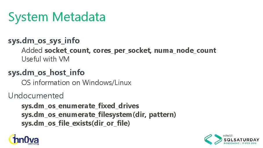 System Metadata sys. dm_os_sys_info Added socket_count, cores_per_socket, numa_node_count Useful with VM sys. dm_os_host_info OS