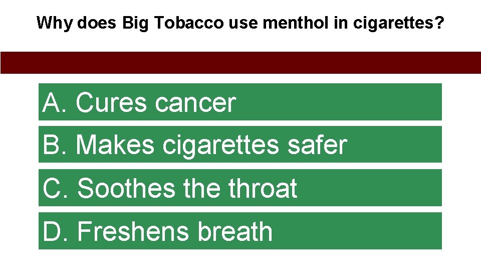 Why does Big Tobacco use menthol in cigarettes? A. Cures cancer B. Makes cigarettes