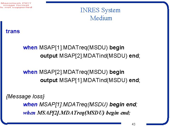 INRES System Medium trans when MSAP[1]. MDATreq(MSDU) begin output MSAP[2]. MDATind(MSDU) end; when MSAP[2].