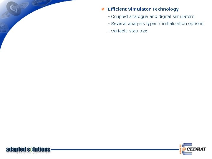 Efficient Simulator Technology - Coupled analogue and digital simulators - Several analysis types /