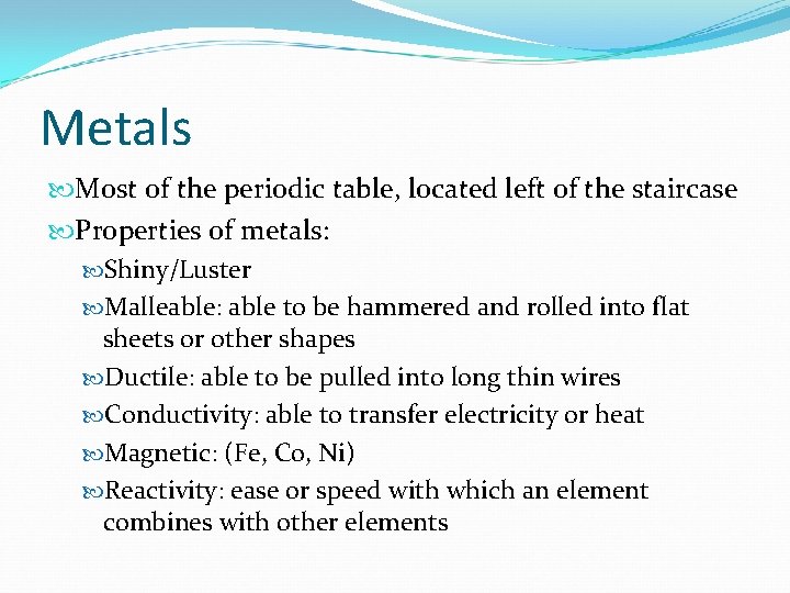 Metals Most of the periodic table, located left of the staircase Properties of metals: