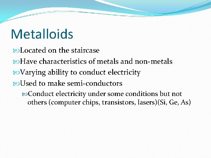 Metalloids Located on the staircase Have characteristics of metals and non-metals Varying ability to