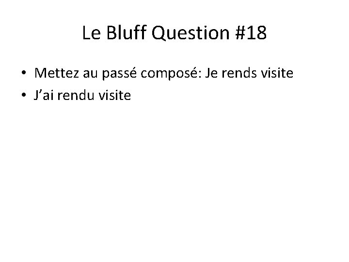 Le Bluff Question #18 • Mettez au passé composé: Je rends visite • J’ai