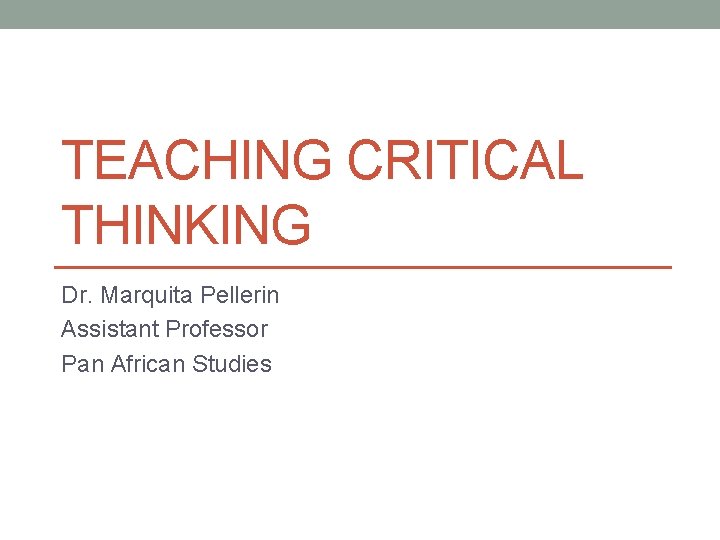 TEACHING CRITICAL THINKING Dr. Marquita Pellerin Assistant Professor Pan African Studies 