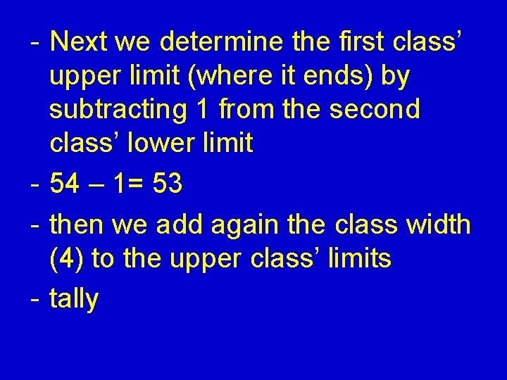 - Next we determine the first class’ upper limit (where it ends) by subtracting