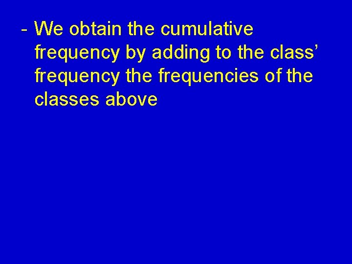 - We obtain the cumulative frequency by adding to the class’ frequency the frequencies