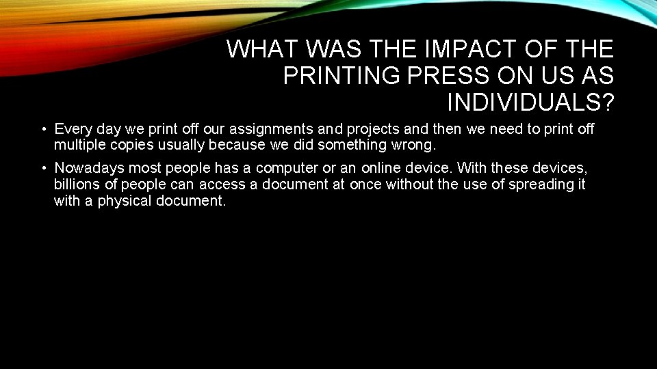 WHAT WAS THE IMPACT OF THE PRINTING PRESS ON US AS INDIVIDUALS? • Every