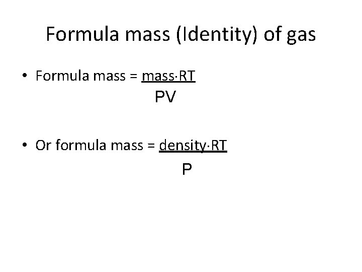 Formula mass (Identity) of gas • Formula mass = mass RT PV • Or