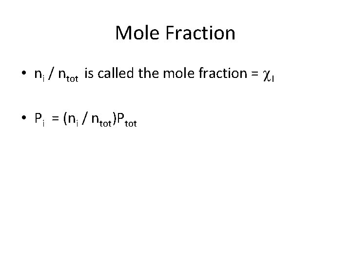 Mole Fraction • ni / ntot is called the mole fraction = I •