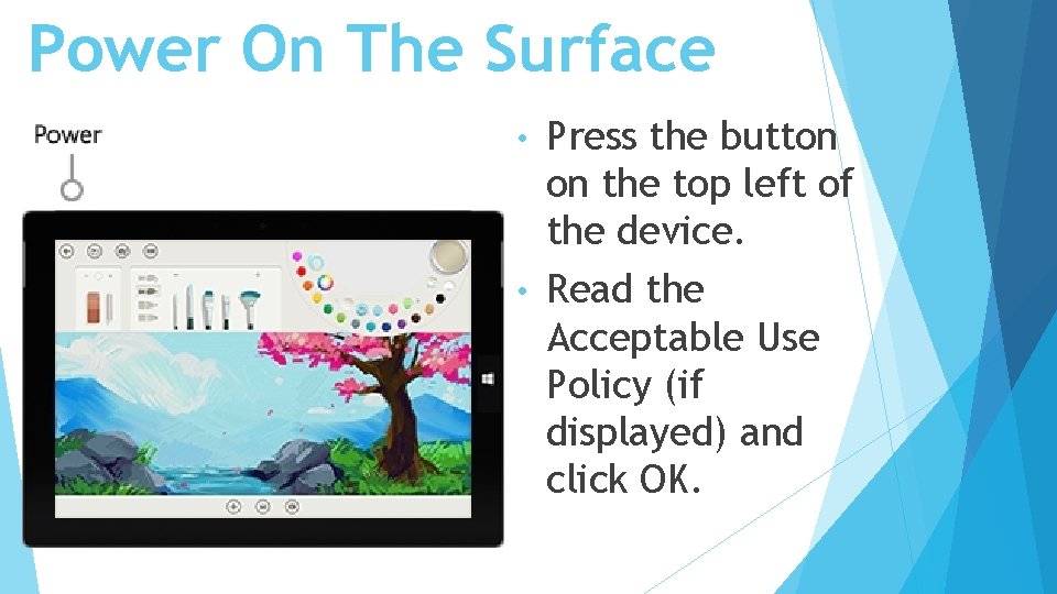 Power On The Surface Press the button on the top left of the device.