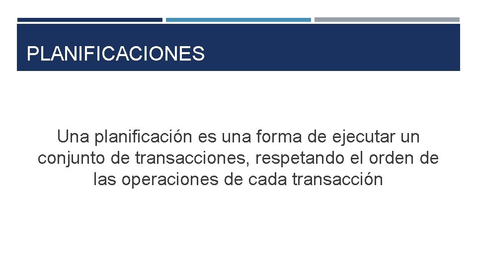 PLANIFICACIONES Una planificación es una forma de ejecutar un conjunto de transacciones, respetando el