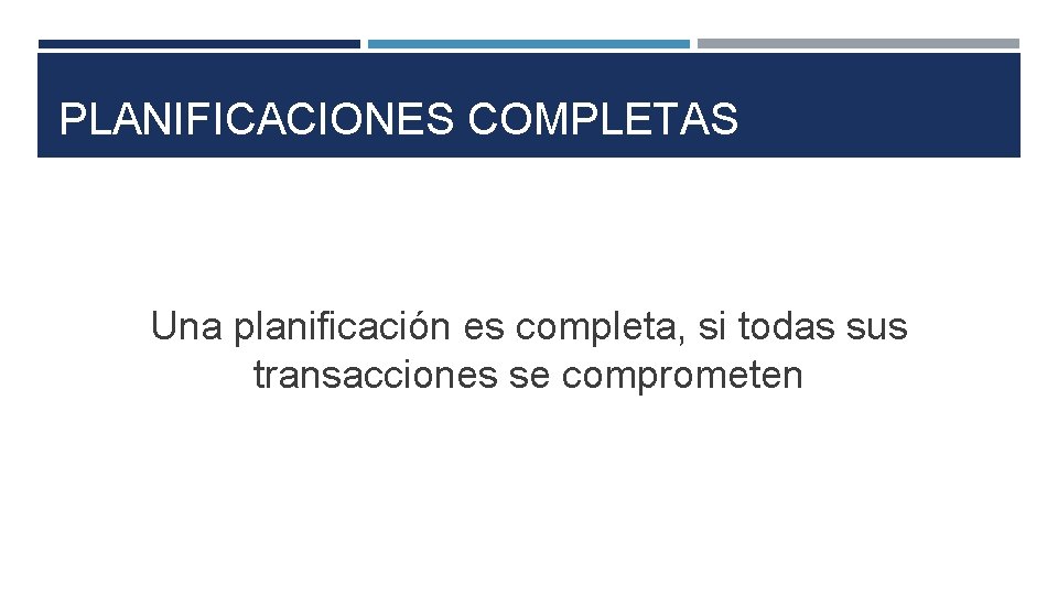 PLANIFICACIONES COMPLETAS Una planificación es completa, si todas sus transacciones se comprometen 