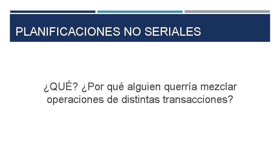 PLANIFICACIONES NO SERIALES ¿QUÉ? ¿Por qué alguien querría mezclar operaciones de distintas transacciones? 