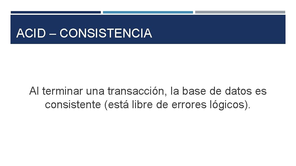 ACID – CONSISTENCIA Al terminar una transacción, la base de datos es consistente (está
