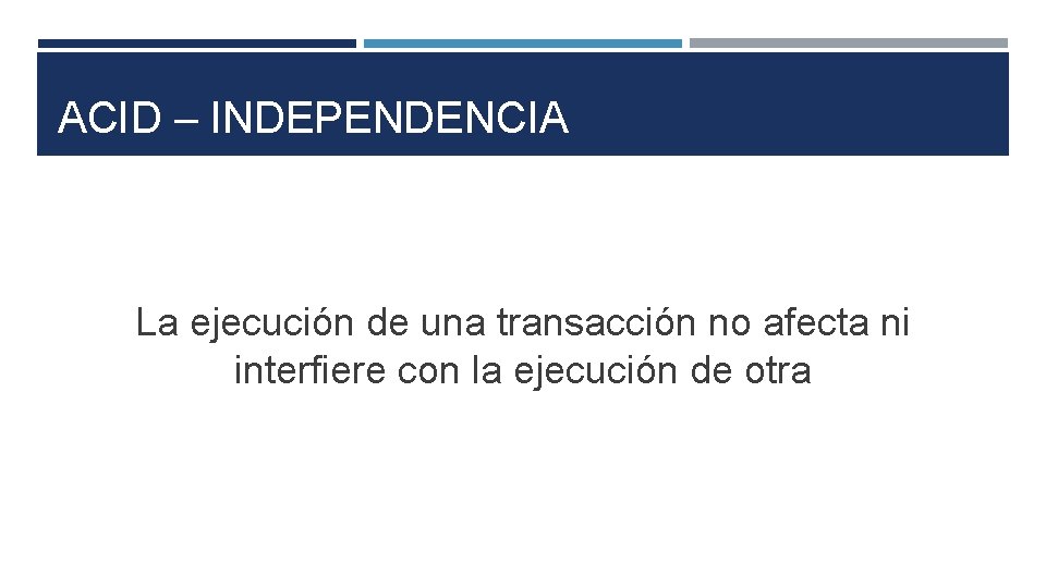 ACID – INDEPENDENCIA La ejecución de una transacción no afecta ni interfiere con la