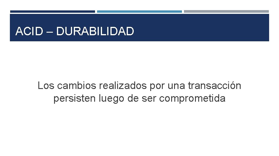 ACID – DURABILIDAD Los cambios realizados por una transacción persisten luego de ser comprometida