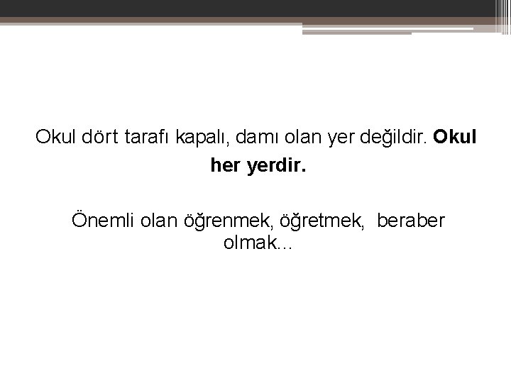 Okul dört tarafı kapalı, damı olan yer değildir. Okul her yerdir. Önemli olan öğrenmek,