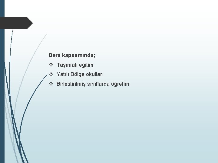 Ders kapsamında; Taşımalı eğitim Yatılı Bölge okulları Birleştirilmiş sınıflarda öğretim 