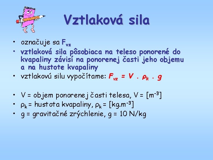 Vztlaková sila • označuje sa Fvz • vztlaková sila pôsobiaca na teleso ponorené do