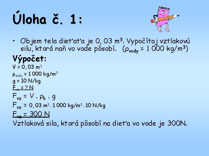 Úloha č. 1: • Objem tela dieťaťa je 0, 03 m 3. Vypočítaj vztlakovú