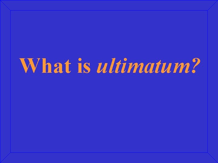 What is ultimatum? 