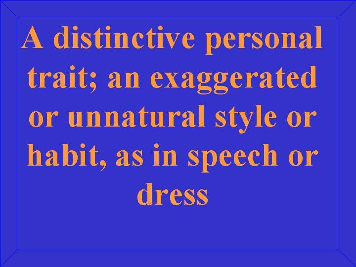 A distinctive personal trait; an exaggerated or unnatural style or habit, as in speech