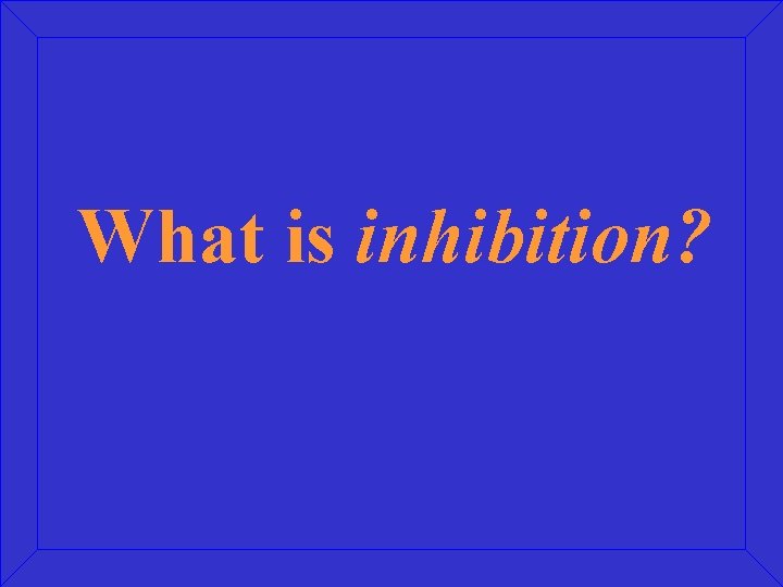 What is inhibition? 