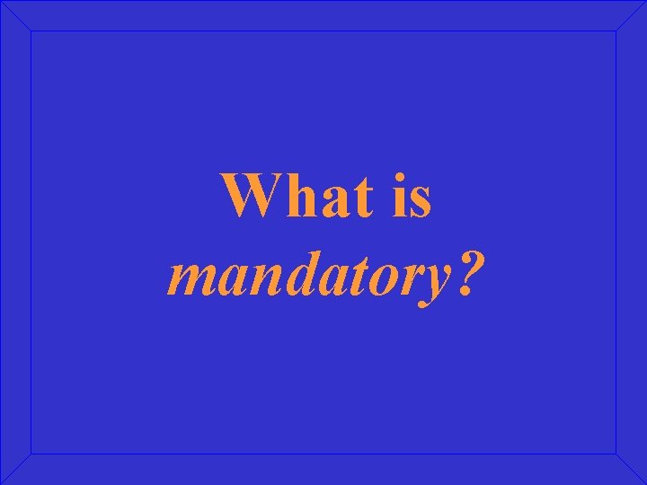 What is mandatory? 