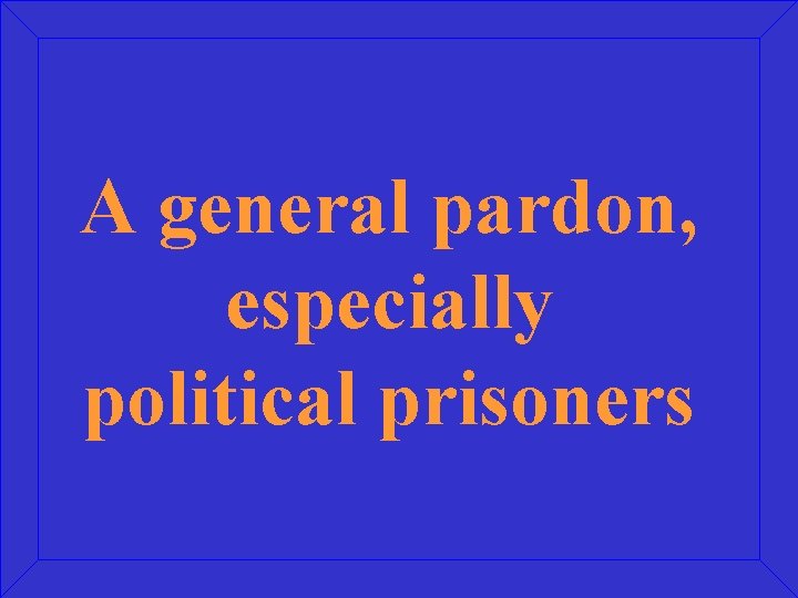 A general pardon, especially political prisoners 