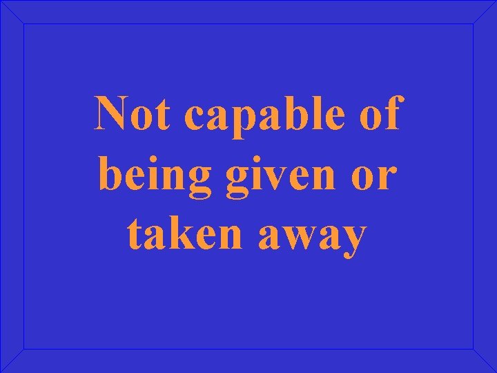 Not capable of being given or taken away 