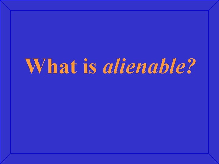 What is alienable? 