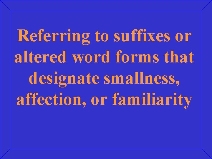 Referring to suffixes or altered word forms that designate smallness, affection, or familiarity 