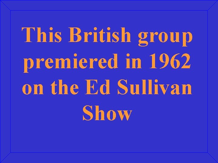 This British group premiered in 1962 on the Ed Sullivan Show 