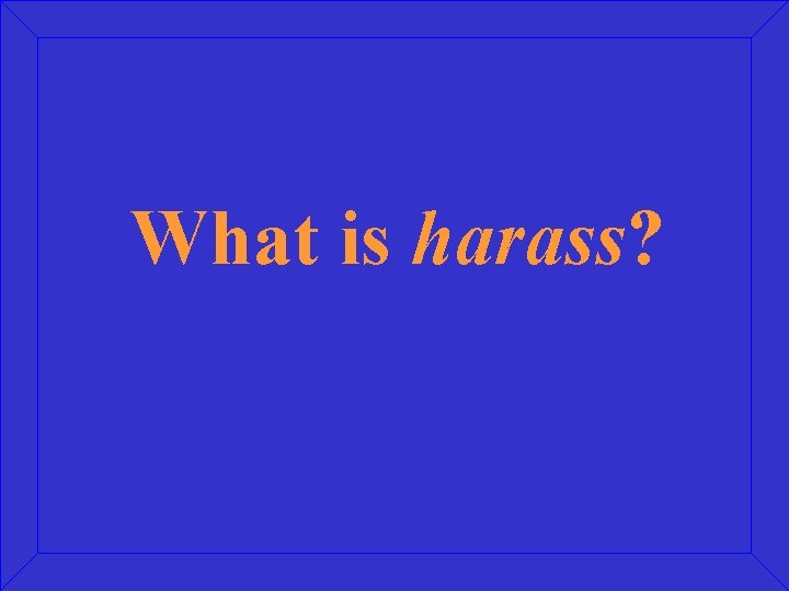 What is harass? 