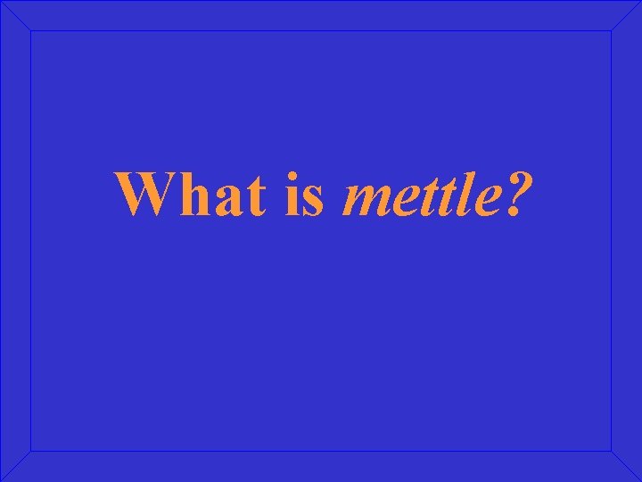 What is mettle? 