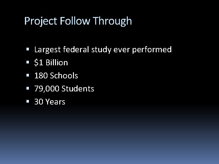 Project Follow Through Largest federal study ever performed $1 Billion 180 Schools 79, 000