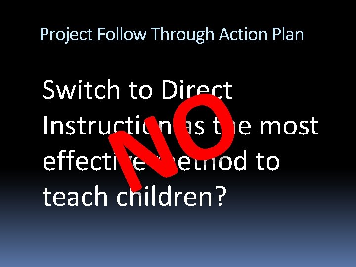 Project Follow Through Action Plan Switch to Direct Instruction as the most effective method