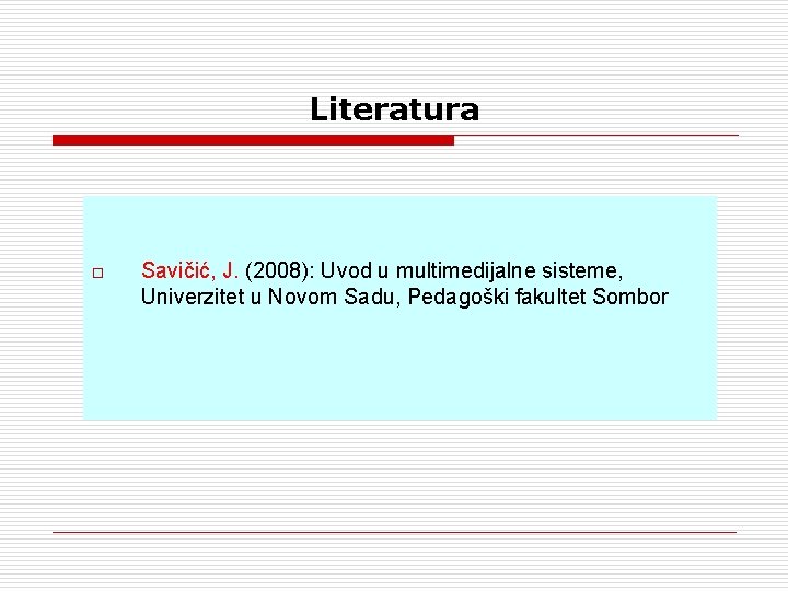 Literatura o Savičić, J. (2008): Uvod u multimedijalne sisteme, Univerzitet u Novom Sadu, Pedagoški
