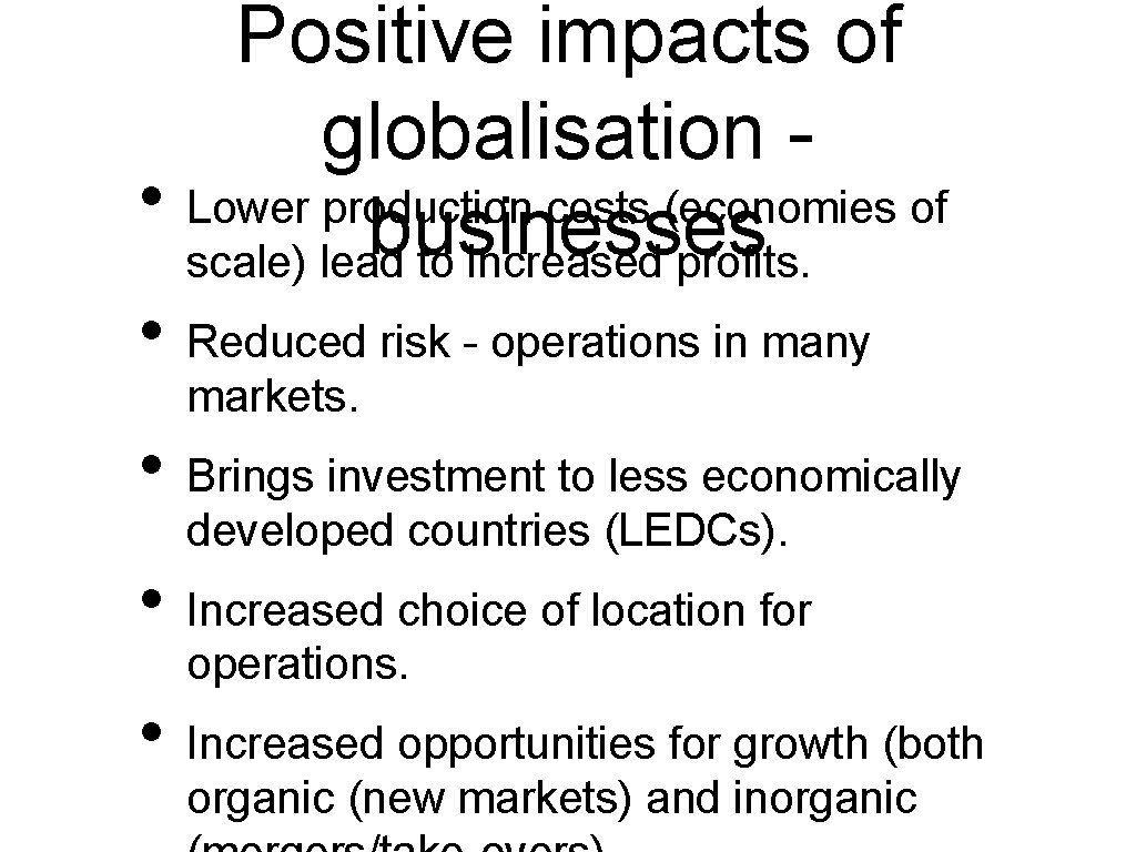 Positive impacts of globalisation • Lower production costs (economies of businesses scale) lead to