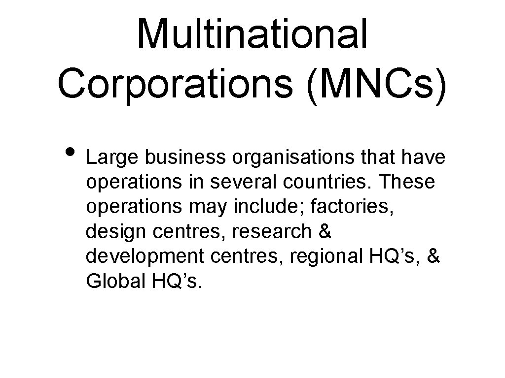 Multinational Corporations (MNCs) • Large business organisations that have operations in several countries. These